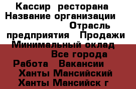 Кассир  ресторана › Название организации ­ Maximilian's › Отрасль предприятия ­ Продажи › Минимальный оклад ­ 15 000 - Все города Работа » Вакансии   . Ханты-Мансийский,Ханты-Мансийск г.